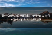 最开始谁都没当回事，结果91大事件线路让不少人当场沉默