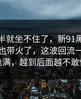 看到一半就坐不住了，新91黑料一下把旧帖也带火了，这波回流一下把气氛拉满，越到后面越不敢快进