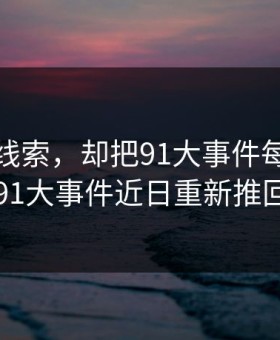 一条旧线索，却把91大事件每日大赛这波91大事件近日重新推回风口