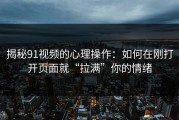 揭秘91视频的心理操作：如何在刚打开页面就“拉满”你的情绪
