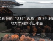 91视频的“猛料”现象：真正扎眼的地方才刚刚浮出水面